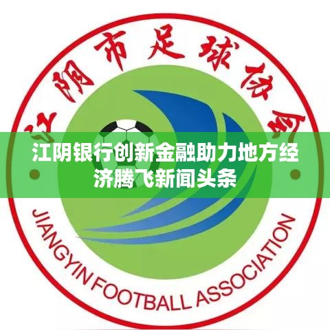 江阴银行创新金融助力地方经济腾飞新闻头条