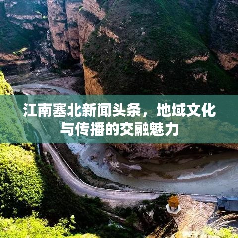 江南塞北新闻头条，地域文化与传播的交融魅力