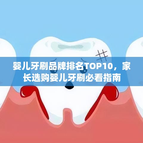 婴儿牙刷品牌排名TOP10，家长选购婴儿牙刷必看指南