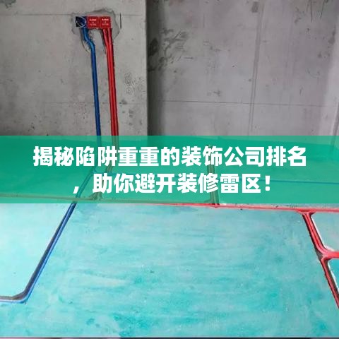 揭秘陷阱重重的装饰公司排名，助你避开装修雷区！