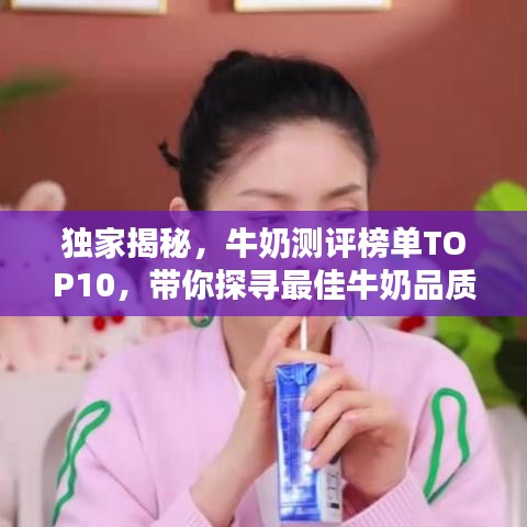 独家揭秘，牛奶测评榜单TOP10，带你探寻最佳牛奶品质之选！
