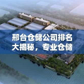 邢台仓储公司排名大揭秘，专业仓储物流实力比拼榜单出炉！