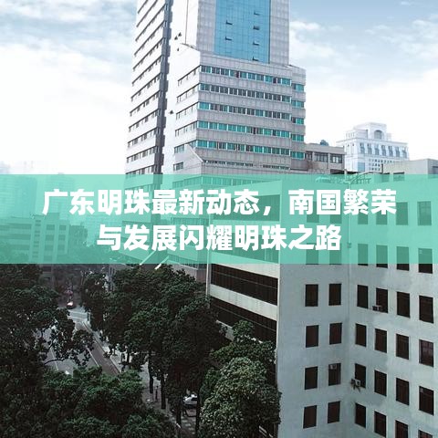广东明珠最新动态，南国繁荣与发展闪耀明珠之路