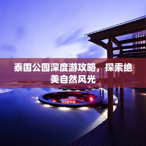 泰国公园深度游攻略，探索绝美自然风光