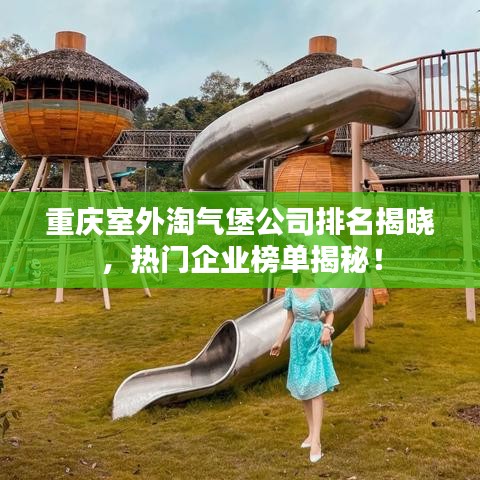 重庆室外淘气堡公司排名揭晓，热门企业榜单揭秘！