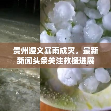 贵州遵义暴雨成灾，最新新闻头条关注救援进展