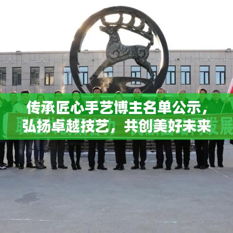 传承匠心手艺博主名单公示，弘扬卓越技艺，共创美好未来