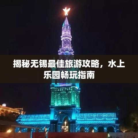 揭秘无锡最佳旅游攻略，水上乐园畅玩指南
