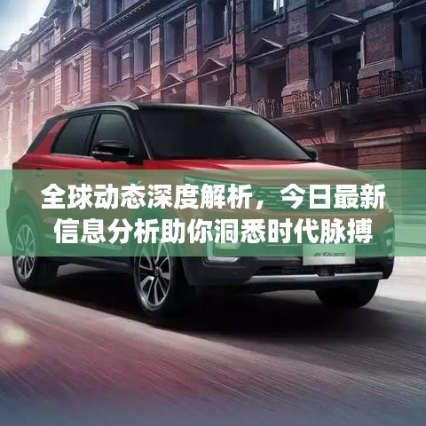 全球动态深度解析，今日最新信息分析助你洞悉时代脉搏