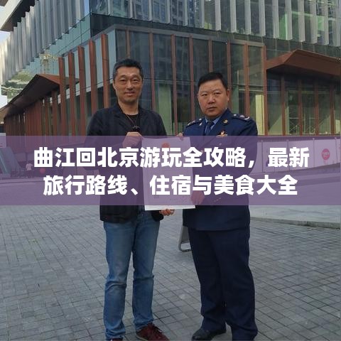 曲江回北京游玩全攻略，最新旅行路线、住宿与美食大全