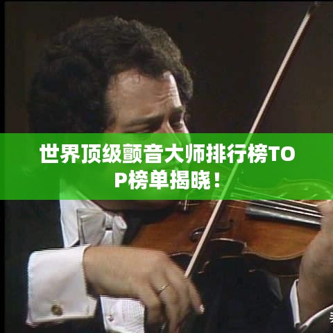 世界顶级颤音大师排行榜TOP榜单揭晓！
