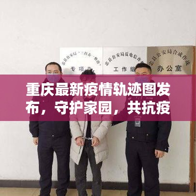重庆最新疫情轨迹图发布，守护家园，共抗疫情