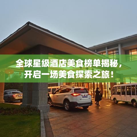 全球星级酒店美食榜单揭秘，开启一场美食探索之旅！