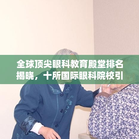 全球顶尖眼科教育殿堂排名揭晓，十所国际眼科院校引领视界
