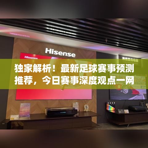 独家解析！最新足球赛事预测推荐，今日赛事深度观点一网打尽！