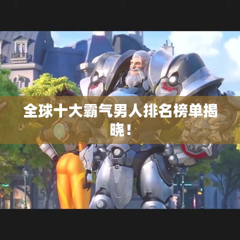 全球十大霸气男人排名榜单揭晓！