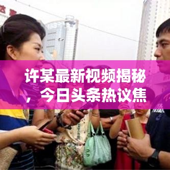 许某最新视频揭秘，今日头条热议焦点