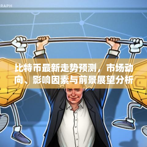 比特币最新走势预测，市场动向、影响因素与前景展望分析