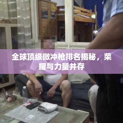 全球顶级微冲枪排名揭秘，荣耀与力量并存