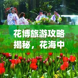 花博旅游攻略揭秘，花海中的梦幻奇妙之旅探索