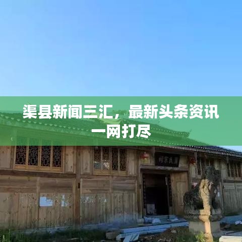 渠县新闻三汇，最新头条资讯一网打尽