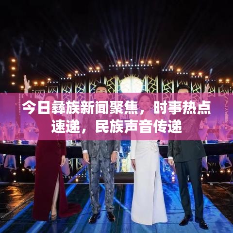 今日彝族新闻聚焦，时事热点速递，民族声音传递