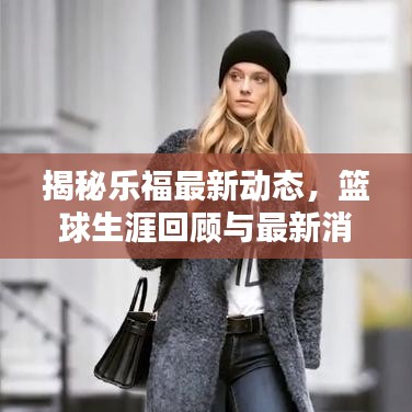 揭秘乐福最新动态，篮球生涯回顾与最新消息速递