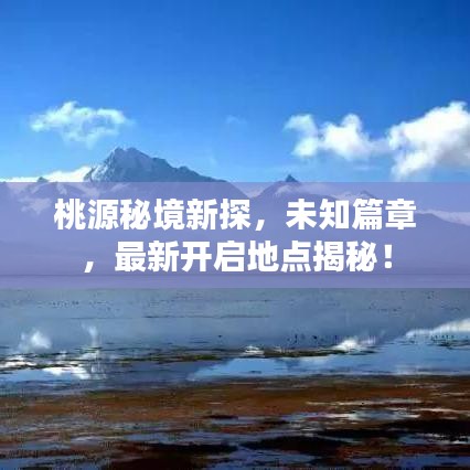 桃源秘境新探，未知篇章，最新开启地点揭秘！