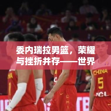 委内瑞拉男篮，荣耀与挫折并存——世界排名揭秘