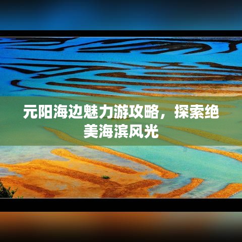 元阳海边魅力游攻略，探索绝美海滨风光