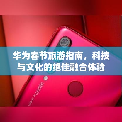 华为春节旅游指南，科技与文化的绝佳融合体验