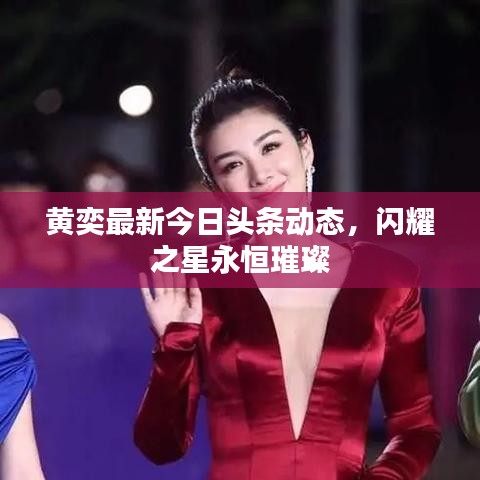 黄奕最新今日头条动态，闪耀之星永恒璀璨