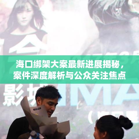 海口绑架大案最新进展揭秘，案件深度解析与公众关注焦点