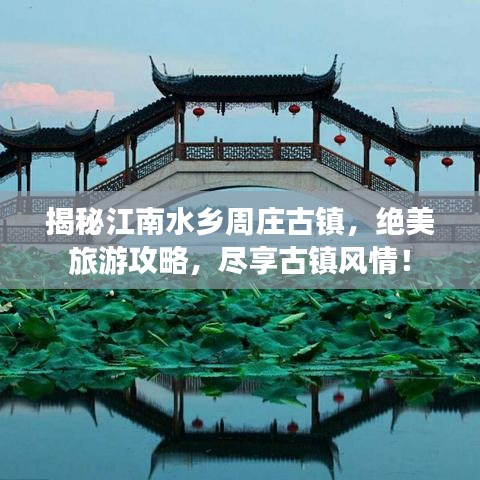 揭秘江南水乡周庄古镇，绝美旅游攻略，尽享古镇风情！