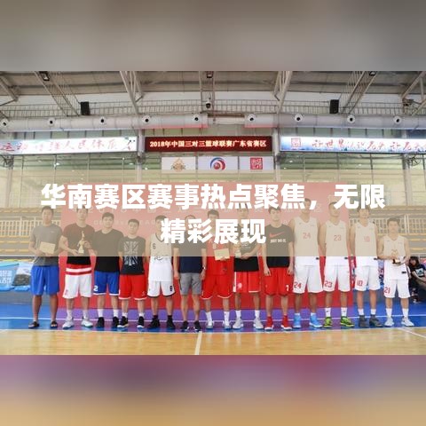 华南赛区赛事热点聚焦，无限精彩展现
