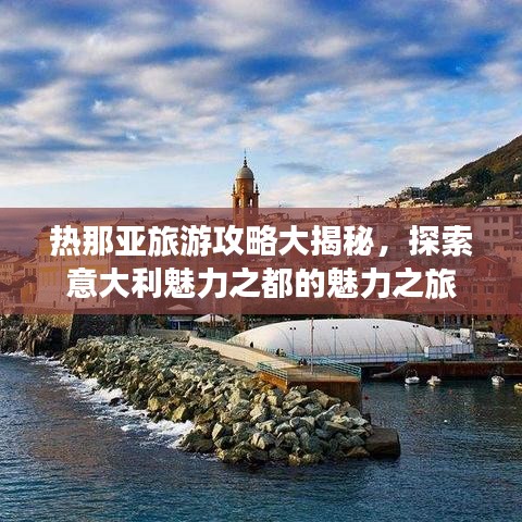 热那亚旅游攻略大揭秘，探索意大利魅力之都的魅力之旅