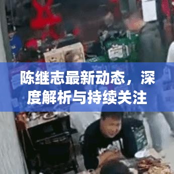 陈继志最新动态，深度解析与持续关注，不容错过！