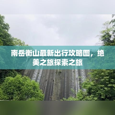 南岳衡山最新出行攻略图，绝美之旅探索之旅