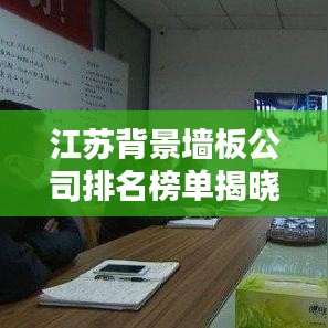 江苏背景墙板公司排名榜单揭晓，权威排名大揭秘！