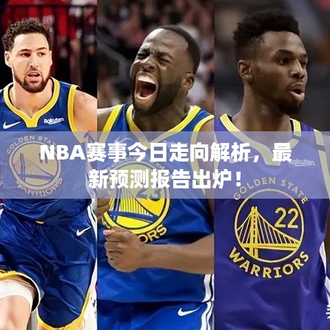 NBA赛事今日走向解析，最新预测报告出炉！