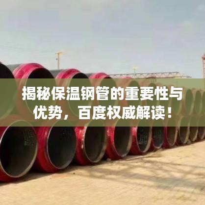 揭秘保温钢管的重要性与优势，百度权威解读！