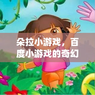朵拉小游戏，百度小游戏的奇幻探索之旅