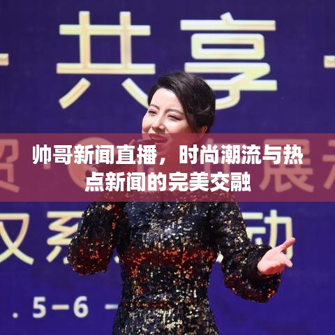 帅哥新闻直播，时尚潮流与热点新闻的完美交融