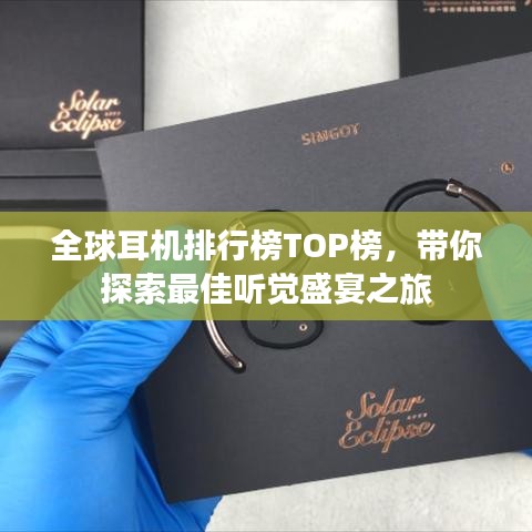 全球耳机排行榜TOP榜，带你探索最佳听觉盛宴之旅
