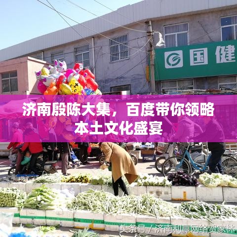 济南殷陈大集，百度带你领略本土文化盛宴