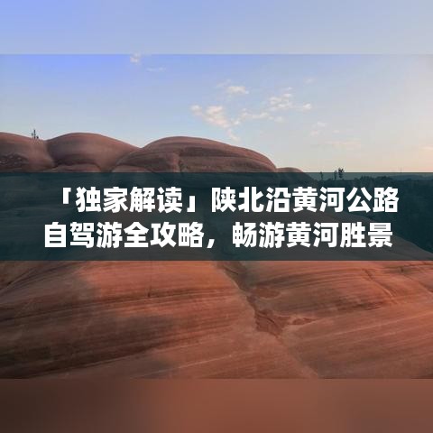 「独家解读」陕北沿黄河公路自驾游全攻略，畅游黄河胜景！