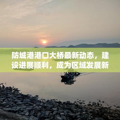 防城港港口大桥最新动态，建设进展顺利，成为区域发展新焦点