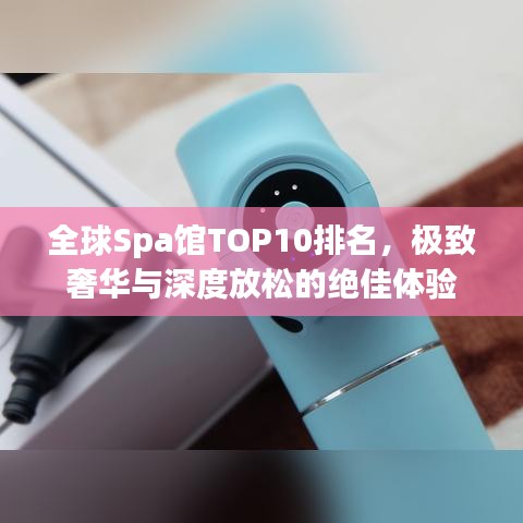 全球Spa馆TOP10排名，极致奢华与深度放松的绝佳体验