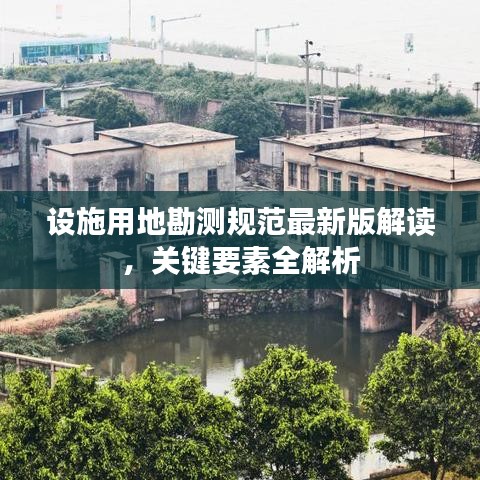 设施用地勘测规范最新版解读，关键要素全解析