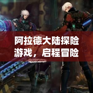 阿拉德大陆探险游戏，启程冒险，百度引领你的奇幻之旅！